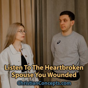 Listen To The Heartbroken Spouse You Wounded
